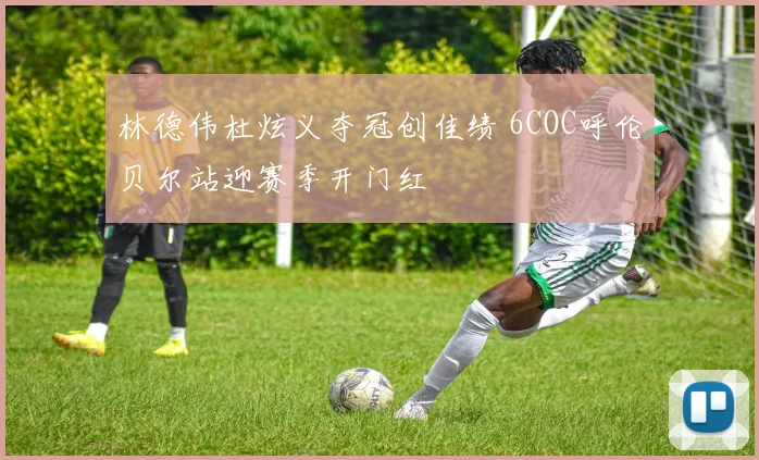 林德伟杜炫义夺冠创佳绩 6COC呼伦贝尔站迎赛季开门红