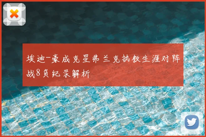 埃迪-豪成克星弗兰克执教生涯对阵战8负纪录解析