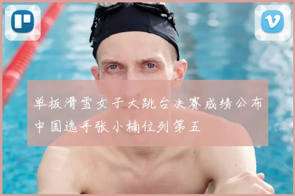 单板滑雪女子大跳台决赛成绩公布中国选手张小楠位列第五